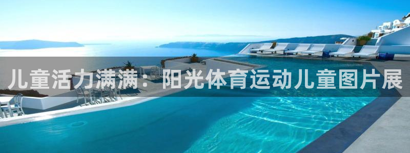 球新体育：儿童活力满满：阳光体育运动儿童图片展