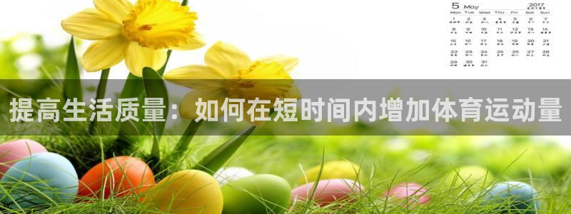 球新体育：提高生活质量：如何在短时间内增加体育运动量
